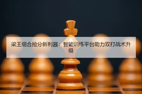 梁王组合抢分新利器：智能训练平台助力双打战术升级