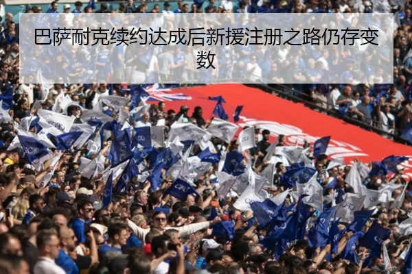 巴萨耐克续约达成后新援注册之路仍存变数