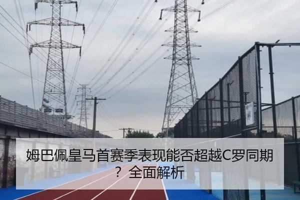 姆巴佩皇马首赛季表现能否超越C罗同期？全面解析