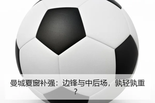 曼城夏窗补强：边锋与中后场，孰轻孰重？